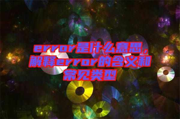 error是什么意思，解釋error的含義和常見(jiàn)類型