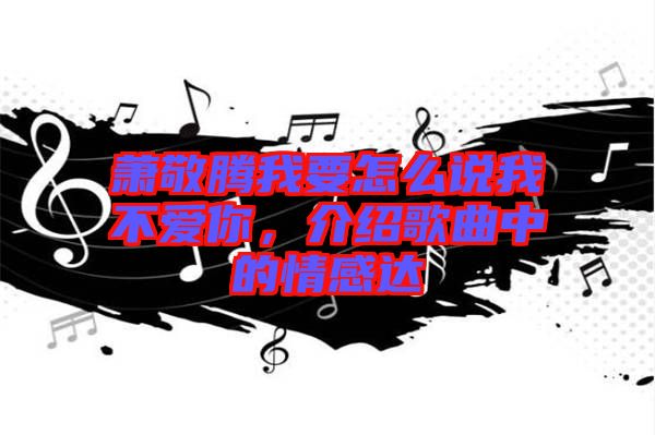 蕭敬騰我要怎么說我不愛你，介紹歌曲中的情感達(dá)