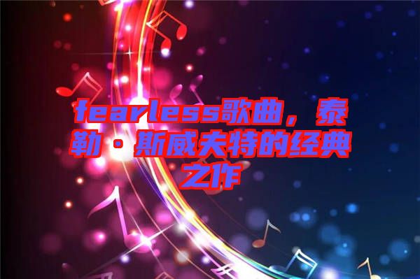 fearless歌曲，泰勒·斯威夫特的經(jīng)典之作