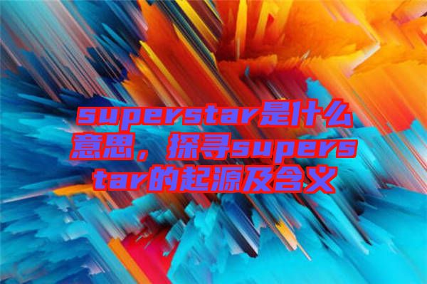 superstar是什么意思，探尋superstar的起源及含義