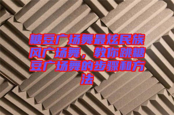 糖豆廣場舞最炫民族風廣場舞，教你跳糖豆廣場舞的步驟和方法