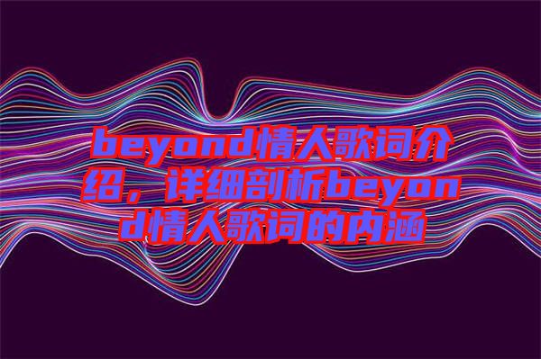 beyond情人歌詞介紹，詳細(xì)剖析beyond情人歌詞的內(nèi)涵