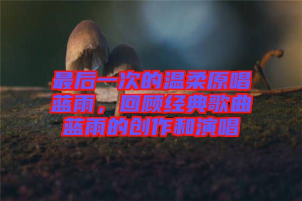 最后一次的溫柔原唱藍(lán)雨，回顧經(jīng)典歌曲藍(lán)雨的創(chuàng)作和演唱