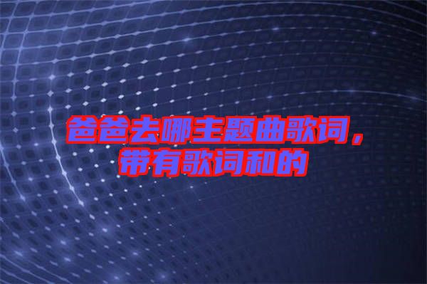 爸爸去哪主題曲歌詞，帶有歌詞和的