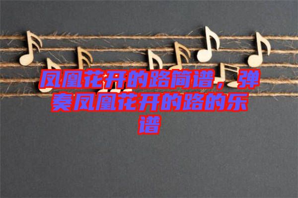 鳳凰花開(kāi)的路簡(jiǎn)譜，彈奏鳳凰花開(kāi)的路的樂(lè)譜