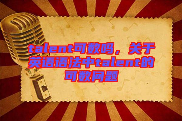 talent可數(shù)嗎，關于英語語法中talent的可數(shù)問題