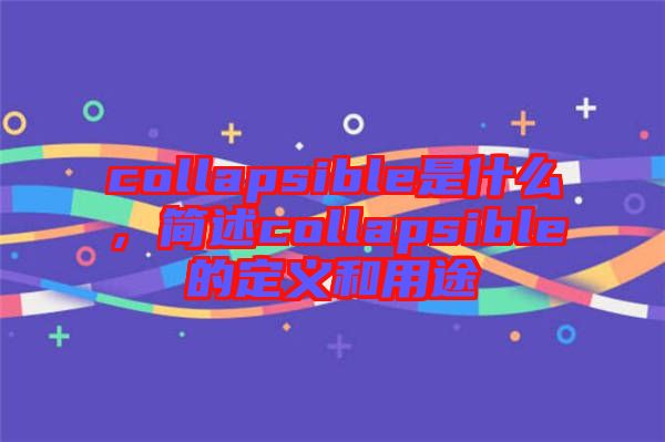 collapsible是什么，簡(jiǎn)述collapsible的定義和用途