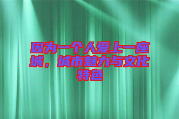 因?yàn)橐粋€(gè)人愛(ài)上一座城，城市魅力與文化特色