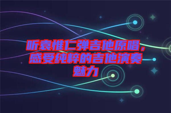 聽(tīng)袁惟仁彈吉他原唱，感受純粹的吉他演奏魅力