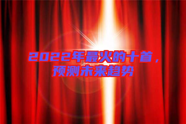 2022年最火的十首，預(yù)測未來趨勢