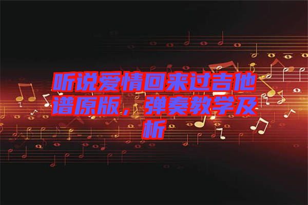 聽說愛情回來過吉他譜原版，彈奏教學(xué)及析