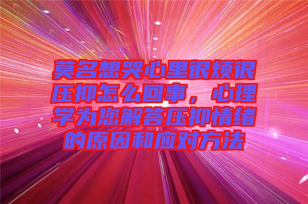 莫名想哭心里很煩很壓抑怎么回事，心理學(xué)為您解答壓抑情緒的原因和應(yīng)對(duì)方法