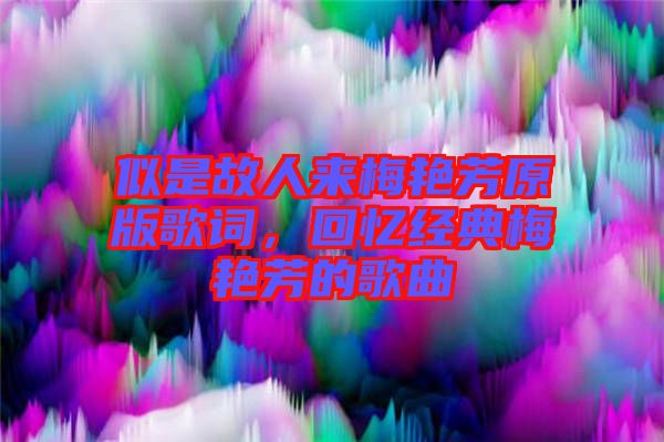 似是故人來梅艷芳原版歌詞，回憶經(jīng)典梅艷芳的歌曲