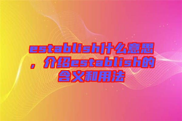 establish什么意思，介紹establish的含義和用法