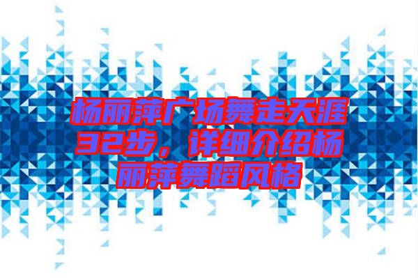 楊麗萍廣場舞走天涯32步，詳細(xì)介紹楊麗萍舞蹈風(fēng)格