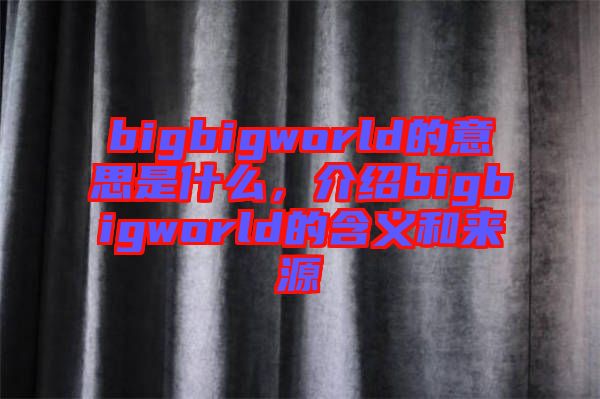 bigbigworld的意思是什么，介紹bigbigworld的含義和來源