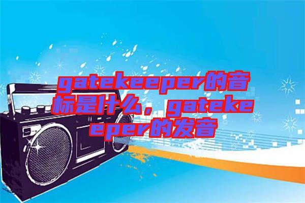 gatekeeper的音標是什么，gatekeeper的發(fā)音