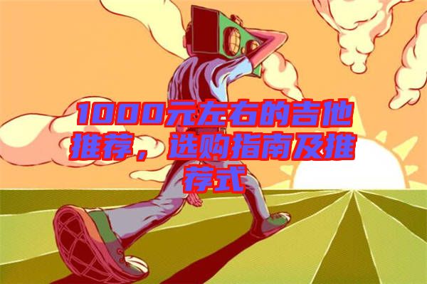 1000元左右的吉他推薦，選購指南及推薦式