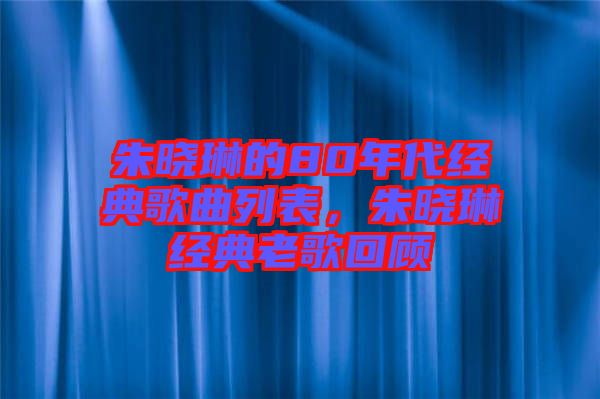 朱曉琳的80年代經(jīng)典歌曲列表，朱曉琳經(jīng)典老歌回顧