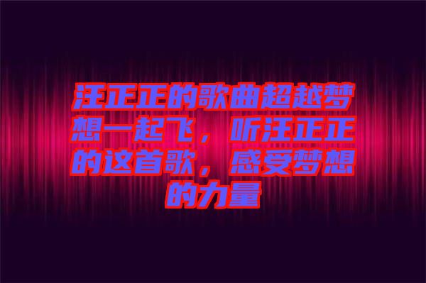 汪正正的歌曲超越夢想一起飛，聽汪正正的這首歌，感受夢想的力量