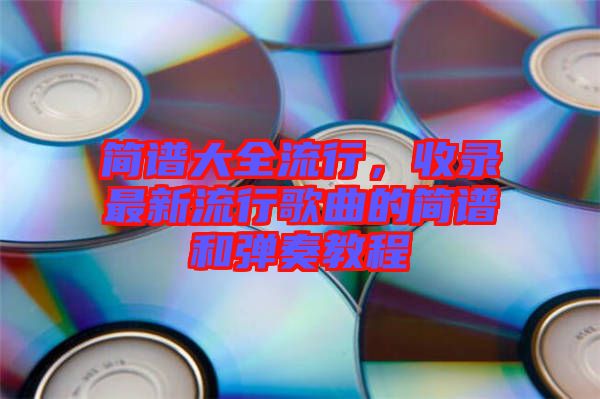 簡譜大全流行，收錄最新流行歌曲的簡譜和彈奏教程