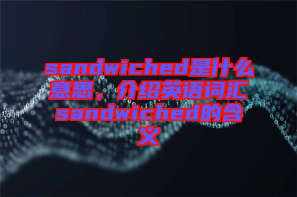 sandwiched是什么意思，介紹英語詞匯sandwiched的含義