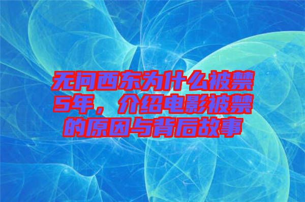 無問西東為什么被禁5年，介紹電影被禁的原因與背后故事