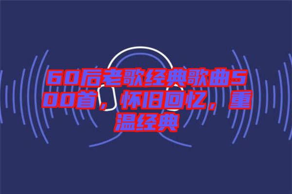 60后老歌經典歌曲500首，懷舊回憶，重溫經典