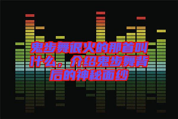 鬼步舞很火的那首叫什么，介紹鬼步舞背后的神秘面紗