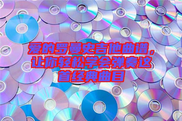 愛的羅曼史吉他曲譜，讓你輕松學(xué)會彈奏這首經(jīng)典曲目