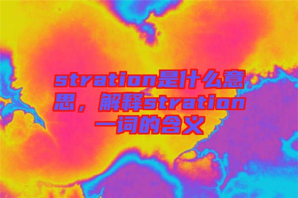 stration是什么意思，解釋stration一詞的含義