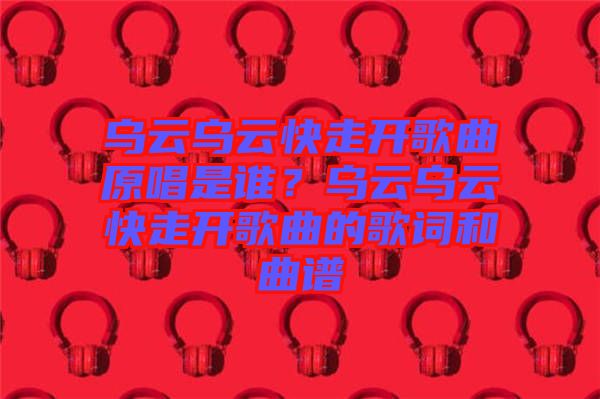 烏云烏云快走開歌曲原唱是誰？烏云烏云快走開歌曲的歌詞和曲譜