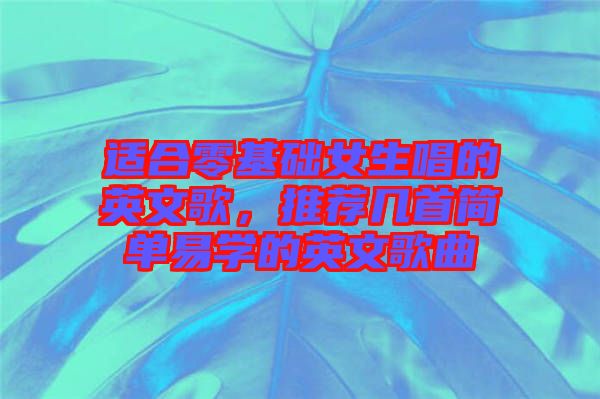 適合零基礎女生唱的英文歌，推薦幾首簡單易學的英文歌曲