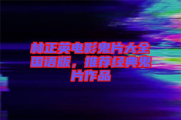 林正英電影鬼片大全國語版，推薦經典鬼片作品