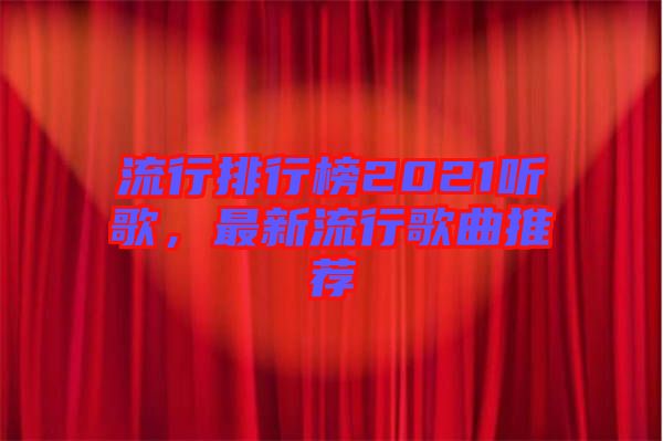 流行排行榜2021聽(tīng)歌，最新流行歌曲推薦