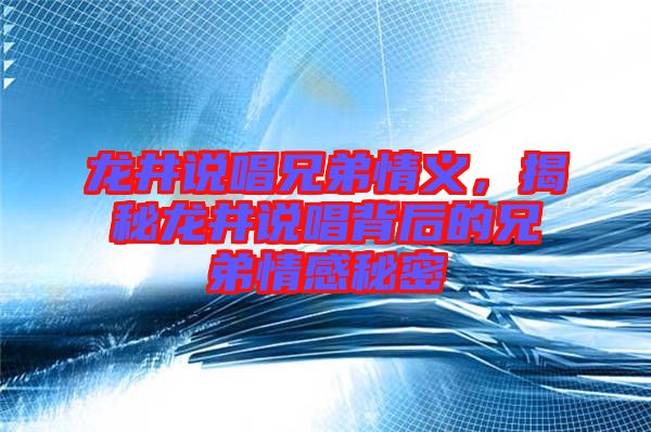 龍井說唱兄弟情義，揭秘龍井說唱背后的兄弟情感秘密