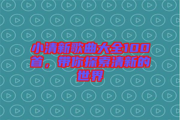 小清新歌曲大全100首，帶你探索清新的世界