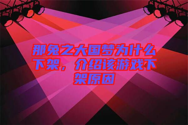 那兔之大國夢為什么下架，介紹該游戲下架原因