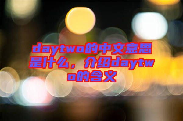 daytwo的中文意思是什么，介紹daytwo的含義