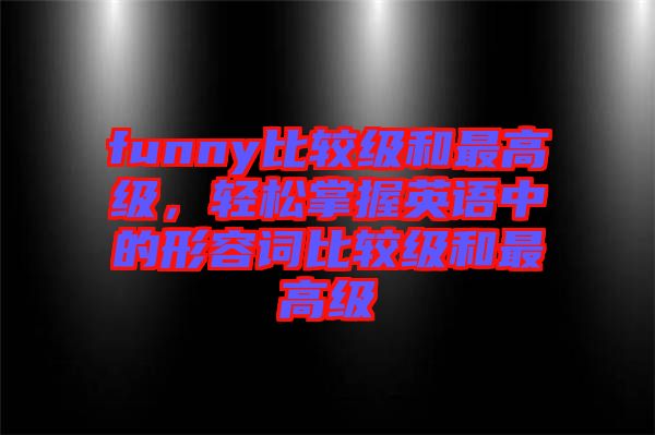 funny比較級(jí)和最高級(jí)，輕松掌握英語(yǔ)中的形容詞比較級(jí)和最高級(jí)