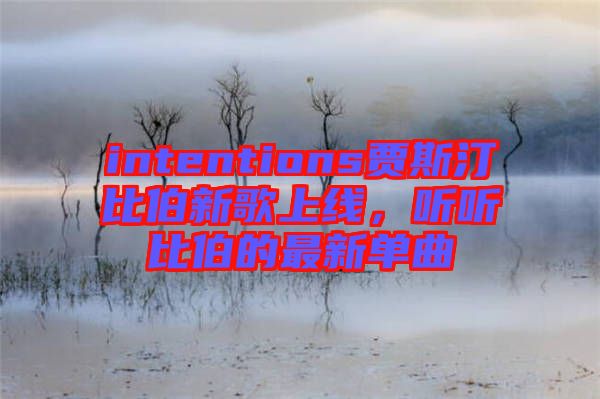 intentions賈斯汀比伯新歌上線，聽(tīng)聽(tīng)比伯的最新單曲