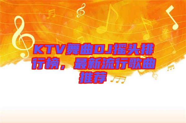 KTV舞曲DJ搖頭排行榜，最新流行歌曲推薦