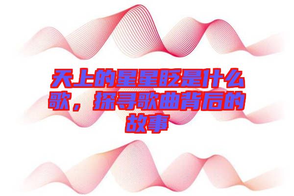 天上的星星眨是什么歌，探尋歌曲背后的故事