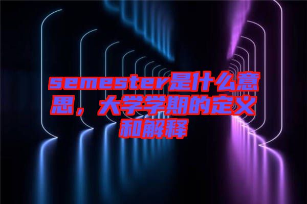 semester是什么意思，大學學期的定義和解釋