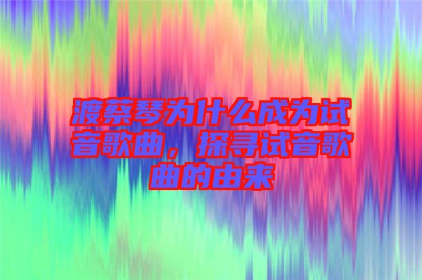 渡蔡琴為什么成為試音歌曲，探尋試音歌曲的由來