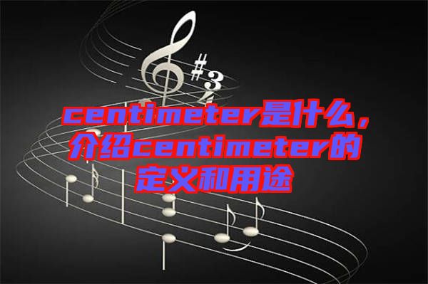 centimeter是什么，介紹centimeter的定義和用途