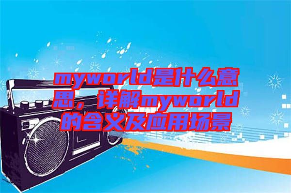 myworld是什么意思，詳解myworld的含義及應(yīng)用場(chǎng)景