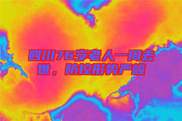 四川76歲老人一周去世，防控形勢嚴峻