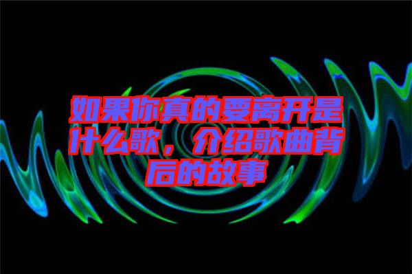 如果你真的要離開是什么歌，介紹歌曲背后的故事