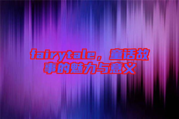 fairytale，童話故事的魅力與意義